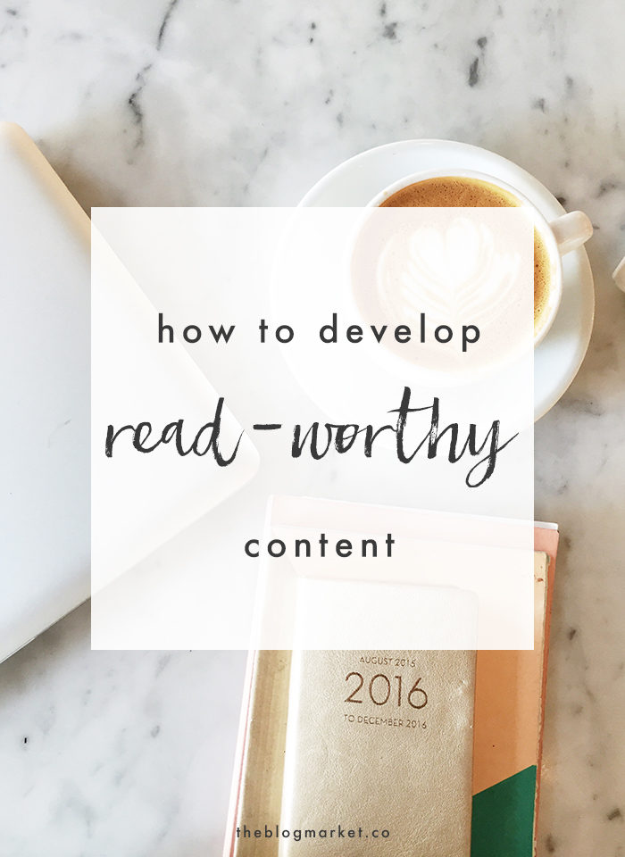 5 Tips for Developing Read-Worthy Content - The Blog Market